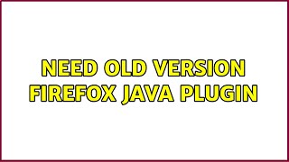 Need old version Firefox Java plugin (2 Solutions!!)