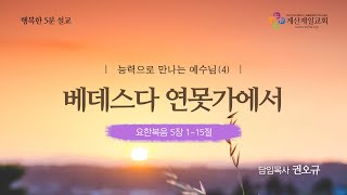 [행복한 5분 설교] 능력으로 만나는 예수님(4)베데스다 연못가에서(요5:1~15) 권오규 담임목사