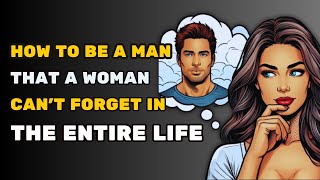 How To Be An Unforgettable Guy In A Girl's Life | HIGH VALUE MAN
