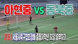 210601 [서울축구협회장배 중등저학년] 아현중 VS 동북중 32강 승부차기