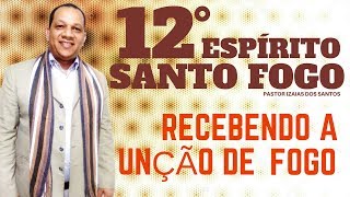 DIA 12; ESPÍRITO SANTO FOGO: Recebendo a Unção De Fogo? Pastor Izaias dos Santos