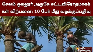 சேலம் ஓமலூர் அருகே சட்டவிரோதமாகக் கள் விற்பனை: 10 பேர் மீது வழக்குப்பதிவு | PTT