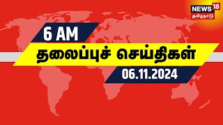 காலை 6 மணி தலைப்புச் செய்திகள் - 06.11.2024 | Today Headlines | News18 Tamil Nadu | Tamil News