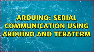 Arduino: Serial communication using Arduino and TeraTerm (2 Solutions!!)