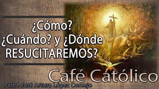 ¿Cómo? ¿Cuándo? y ¿Dónde RESUCITAREMOS? - ☕ Café Católico - Padre Arturo Cornejo ✔️