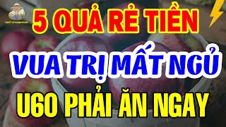 Tuổi 60 Cứ Ăn 5 LOẠI QUẢ RẺ TIỀN Này Mỗi Tối NGỦ NGON TỚI SÁNG, Sống Rất THỌ | Triết Lý Hạnh Phúc