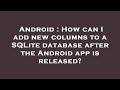 Android : How can I add new columns to a SQLite database after the Android app is released?