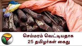 ஆந்திராவில் செம்மரம் வெட்டியதாக 25 தமிழர்கள் கைது