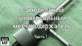 Самодельный универсальный метчикодержатель. Часть 1 / Homemade universal holder tap. Part 1