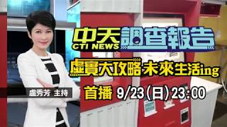 2018.09.23中天新聞台《中天調查報告》預告　虛實大攻略　未來生活ING