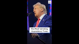 Elon Musk ‘not taking the presidency’: Trump