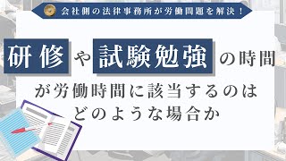 研修の参加義務と労働時間の評価基準・自由参加の社内研修や勉強会の労働時間性・資格試験の受験時間、受験準備のための勉強時間、講習会参加の時間の労働時間性・合宿研修の労働時間性