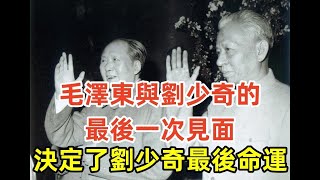 前中共國家主席劉少奇被打倒過程，毛澤東與劉少奇的最後一次見面，決定了劉少奇最後命運。