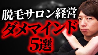 【知らないとヤバい】脱毛サロン経営のダメマインド5選【脱毛サロン開業】