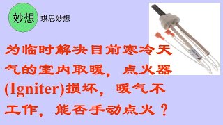 为临时解决目前寒冷天气的室内取暖，点火器(Igniter)损坏，暖气不工作，能否手动点火？