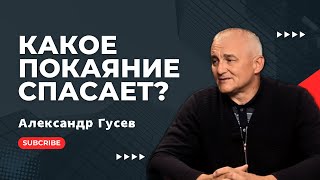 Какое ПОКАЯНИЕ спасает! Александр Гусев.