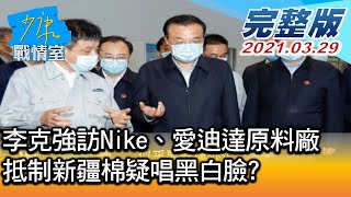 【完整版上集】李克強訪Nike、愛迪達原料廠 抵制新疆棉疑唱黑白臉? 少康戰情室 20210329