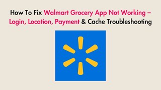 How To Fix Walmart Grocery App Not Working – Login, Location, Payment & Cache Troubleshooting