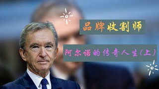 LVMH集团的掌门人 | 品牌收割机 | 收购界的鼻祖 | 阿尔诺 | LV集团的前世今生（上）