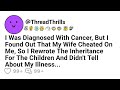 I Have Cancer, But I Found Out That My Wife Was Cheating On Me, So I Transferred My Inheritance To..