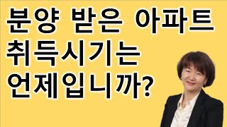 분양 받은 아파트 취득시기는 언제입니까?