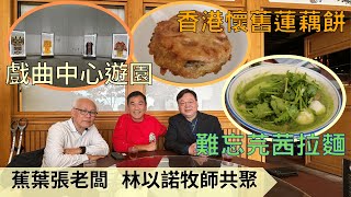 蕉葉張老闆｜林以諾牧師共聚｜戲曲中心遊園｜香港懷舊蓮藕餅｜難忘芫茜拉麵｜@drmall2019