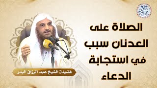 الصلاة على العدنان ﷺ سبب في استجابة الدعاء | للشِّيخ د. عبدالرزاق البدر