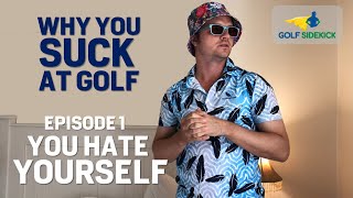 WHY YOU SUCK AT GOLF - YOU HATE YOURSELF