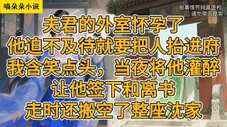 夫君的外室怀孕了，他迫不及待就要把人抬进府。我含笑点头，当夜便将他灌醉，让他签下和离书，走时还搬空了整座沈家。#一口氣看完 #小说 #小説 #故事