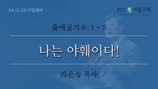 나는 야훼이다! (출애굽기 6:1~5) - 24년 12월 29일 - 라은성 목사