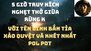 5 Giờ Truy Kích Nghẹt Thở Giữa Rừng K _Với Tên Lính Bắn Xỏa Quyệt Và Khét Nhất Của Pol Pot