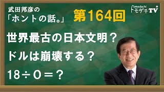 【公式】武田邦彦の「ホントの話。」第164回　2024年6月28日放送　世界最古の日本文明？　ドルは崩壊する？　18 ÷ 0＝？