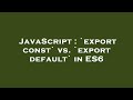 JavaScript : `export const` vs. `export default` in ES6