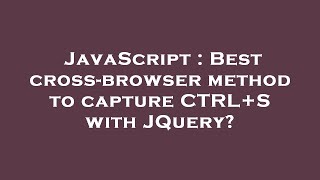 JavaScript : Best cross-browser method to capture CTRL+S with JQuery?