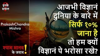 आजभी विज्ञानं दुनिया के बारे में सिर्फ १०% जाना है तो हम क्यों विज्ञानं पे भरोसा रखे?