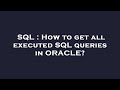 SQL : How to get all executed SQL queries in ORACLE?