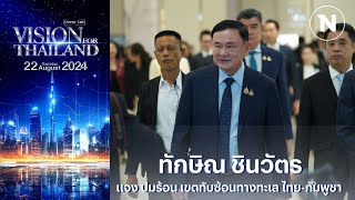 แจง ปมร้อน เขตทับซ้อนทางทะเล ไทย-กัมพูชา |  ทักษิณ ชินวัตร | Vision for Thailand 2024