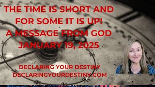 THE TIME IS SHORT AND FOR SOME IT IS UP!  - A MESSAGE FROM GOD - JANUARY 19, 2025