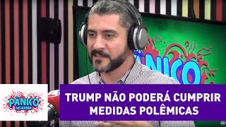 Trump não poderá cumprir medidas polêmicas, diz cientista político | Pânico