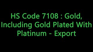 HS Code 7108 : Gold, Including Gold Plated With Platinum - Export