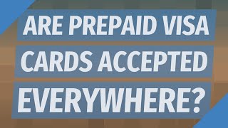 Are prepaid Visa cards accepted everywhere?