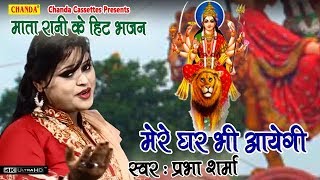 माता रानी के हिट भजन : मेरे घर भी आयेगी || Prabha Sharma || Biggest Hit Mata Rani Bhajan