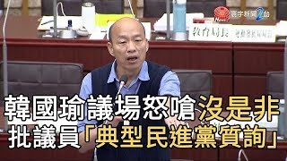 議場怒嗆沒是非 韓國瑜 : 典型民進黨質詢｜寰宇整點新聞20190603