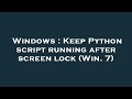 Windows : Keep Python script running after screen lock (Win. 7)