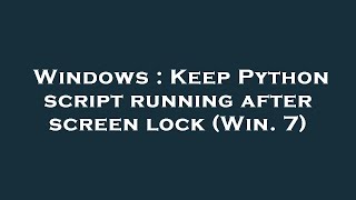 Windows : Keep Python script running after screen lock (Win. 7)