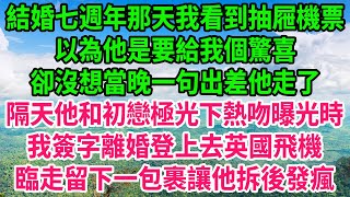 結婚七週年那天我看到抽屜機票，以為他是要給我個驚喜，卻沒想當晚一句出差他走了，隔天他和初戀極光下熱吻曝光時，我簽字離婚登上去英國飛機，臨走留下一包裹，讓他拆後發瘋#人生哲學 #感人故事 #深夜談話