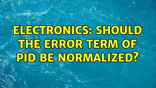 Electronics: Should the error term of PID be normalized? (2 Solutions!!)