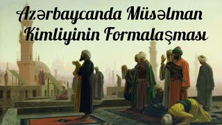 Azərbaycanın Müsəlman kimliyinin formalaşması. #millikimlik