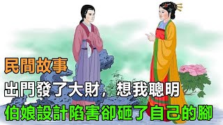 民間故事：出門發了大財，想我聰明，伯娘設計陷害卻砸了自己的腳