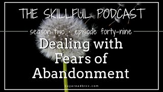The Skillful Podcast Episode 49 | Dealing with Fears of Abandonment
